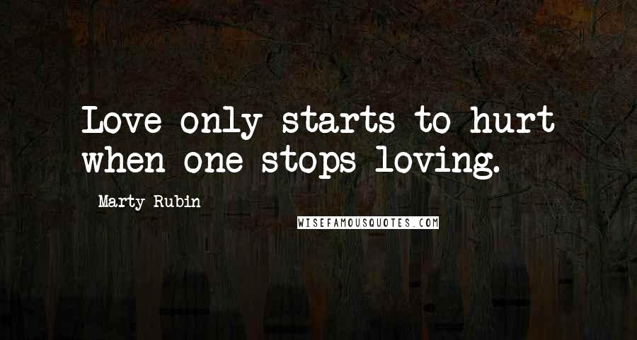 Marty Rubin Quotes: Love only starts to hurt when one stops loving.