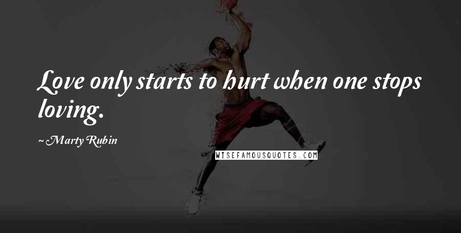 Marty Rubin Quotes: Love only starts to hurt when one stops loving.