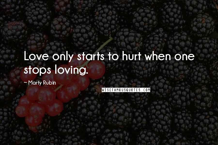 Marty Rubin Quotes: Love only starts to hurt when one stops loving.