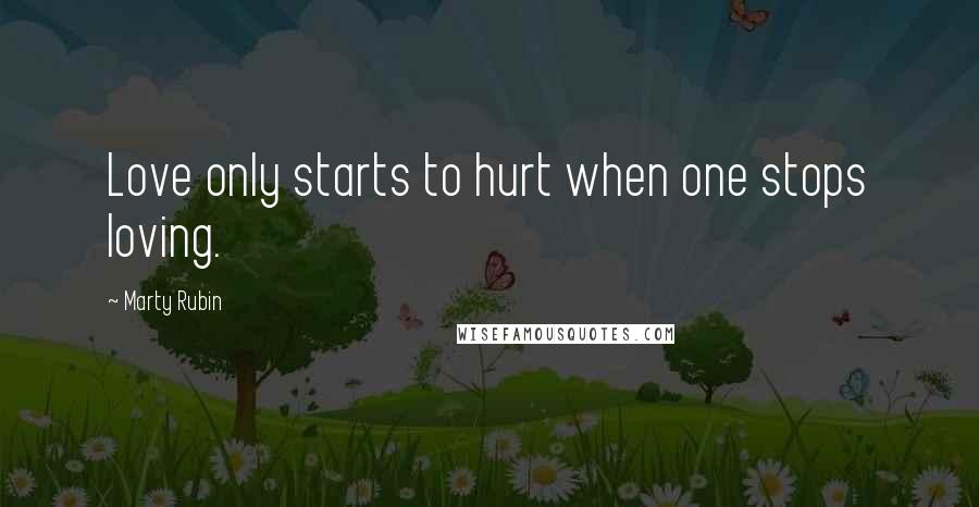 Marty Rubin Quotes: Love only starts to hurt when one stops loving.