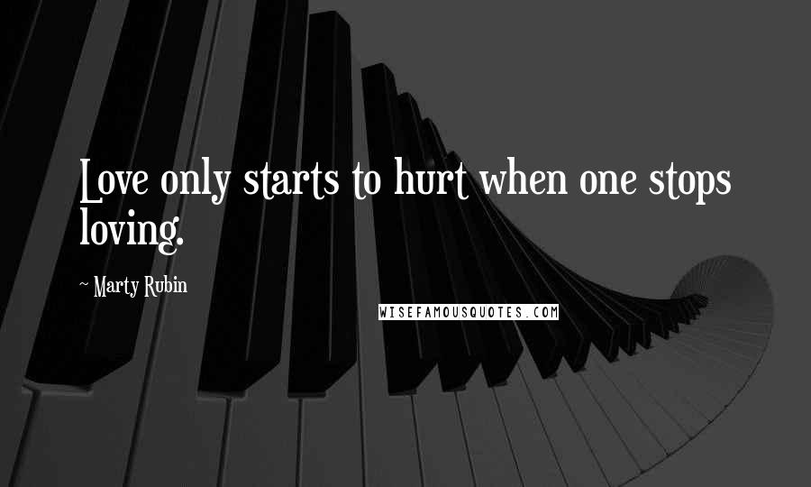 Marty Rubin Quotes: Love only starts to hurt when one stops loving.