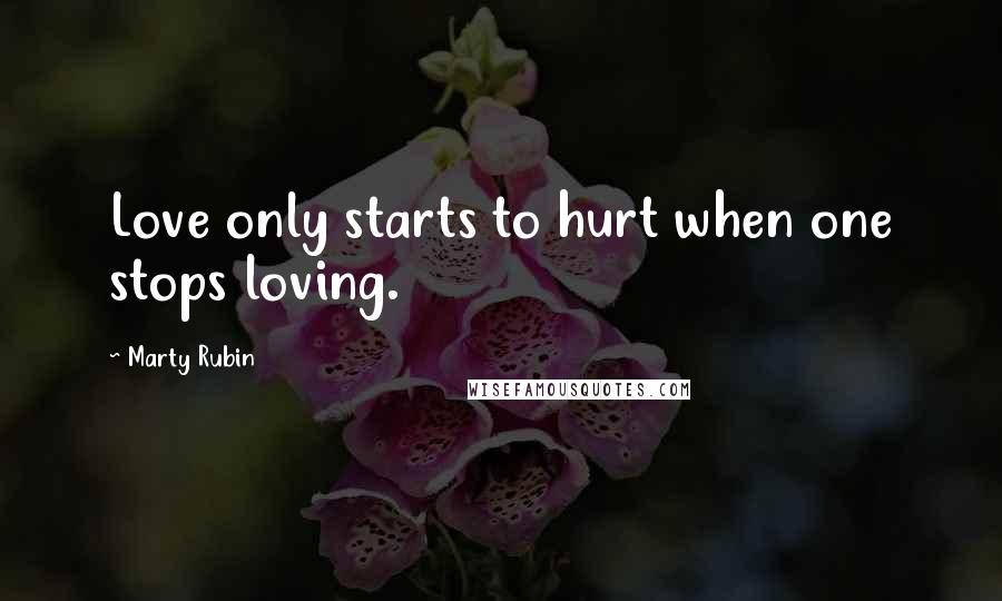 Marty Rubin Quotes: Love only starts to hurt when one stops loving.