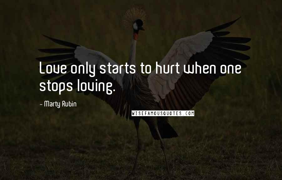 Marty Rubin Quotes: Love only starts to hurt when one stops loving.