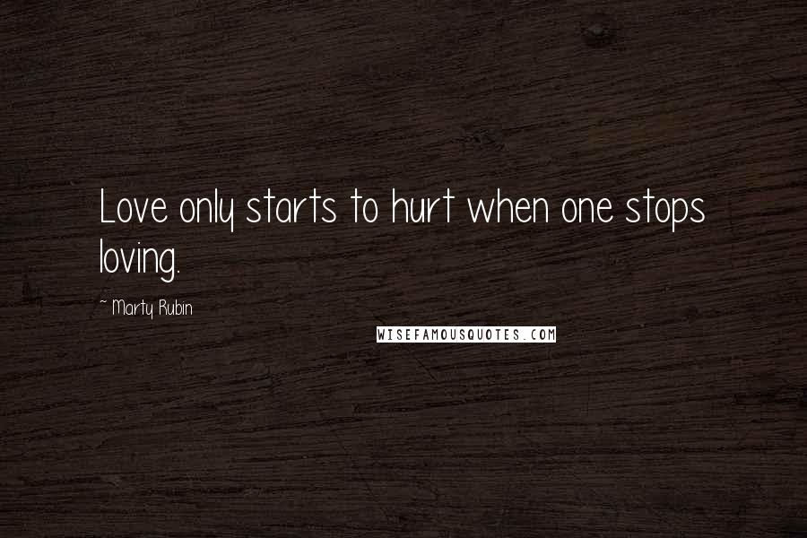 Marty Rubin Quotes: Love only starts to hurt when one stops loving.