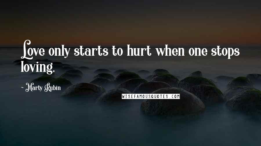 Marty Rubin Quotes: Love only starts to hurt when one stops loving.