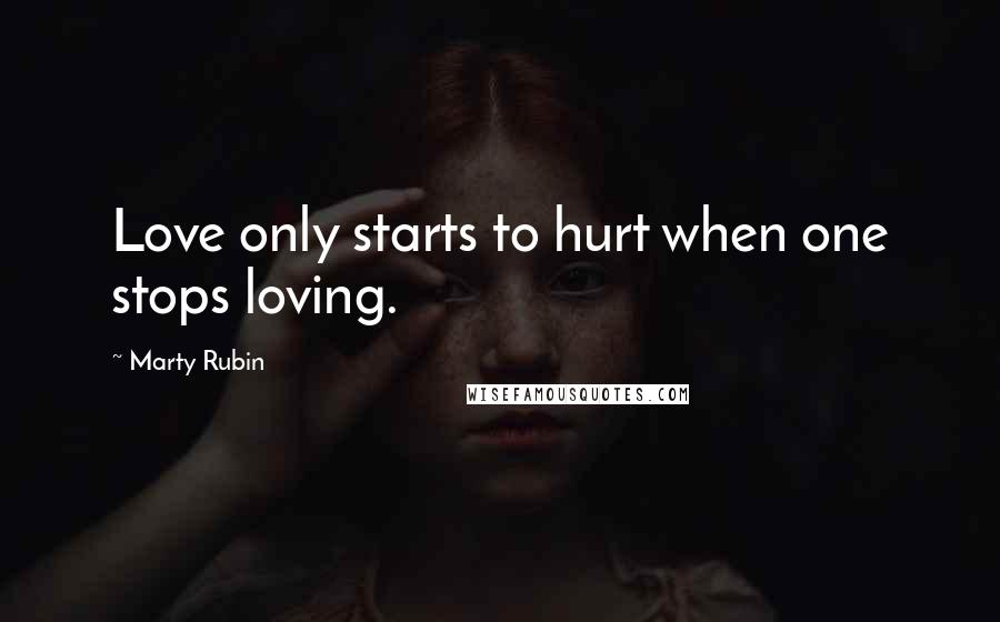 Marty Rubin Quotes: Love only starts to hurt when one stops loving.