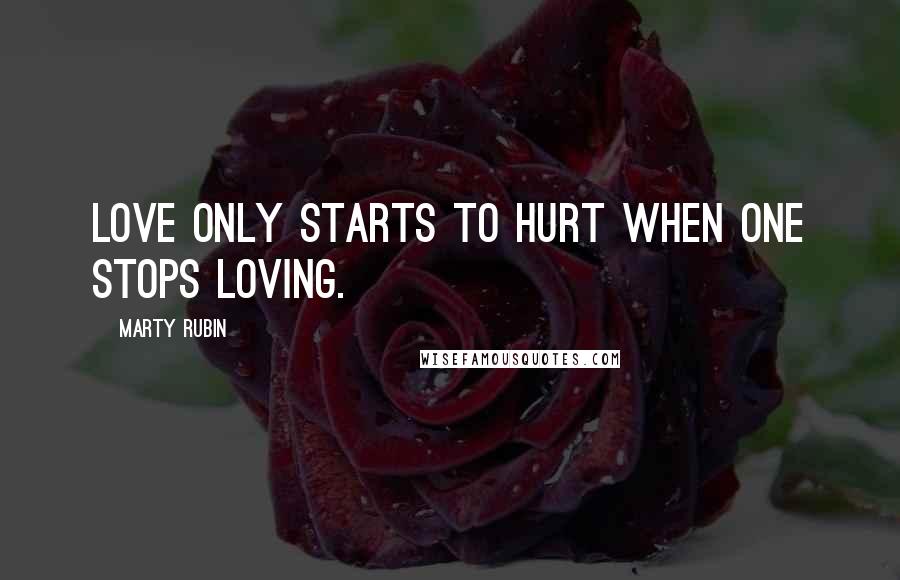 Marty Rubin Quotes: Love only starts to hurt when one stops loving.