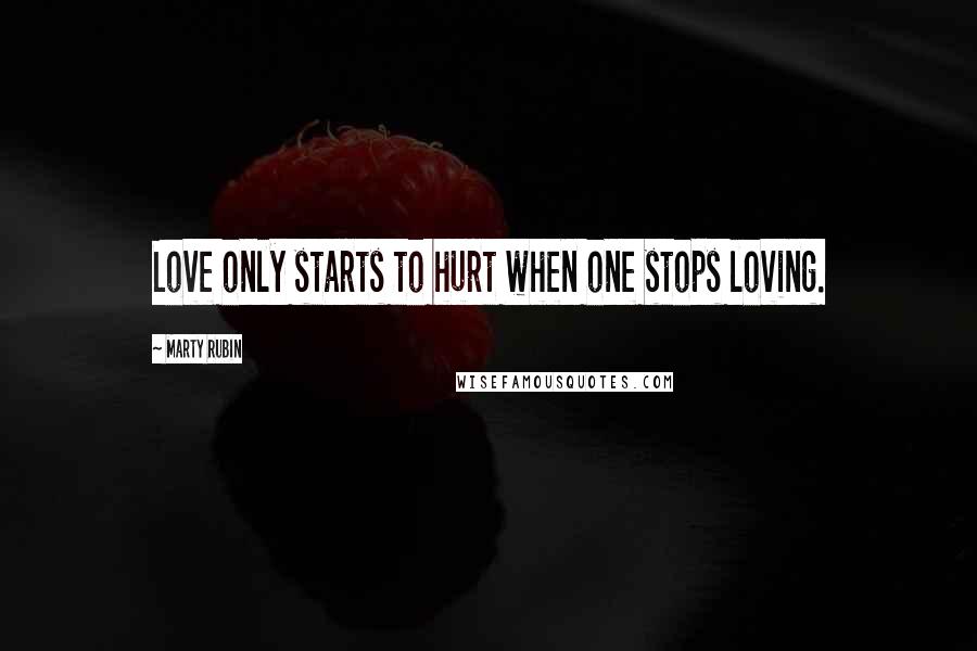 Marty Rubin Quotes: Love only starts to hurt when one stops loving.