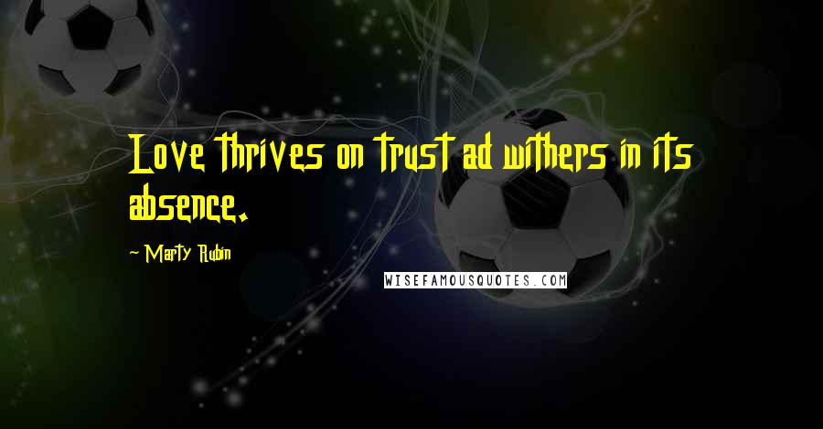 Marty Rubin Quotes: Love thrives on trust ad withers in its absence.