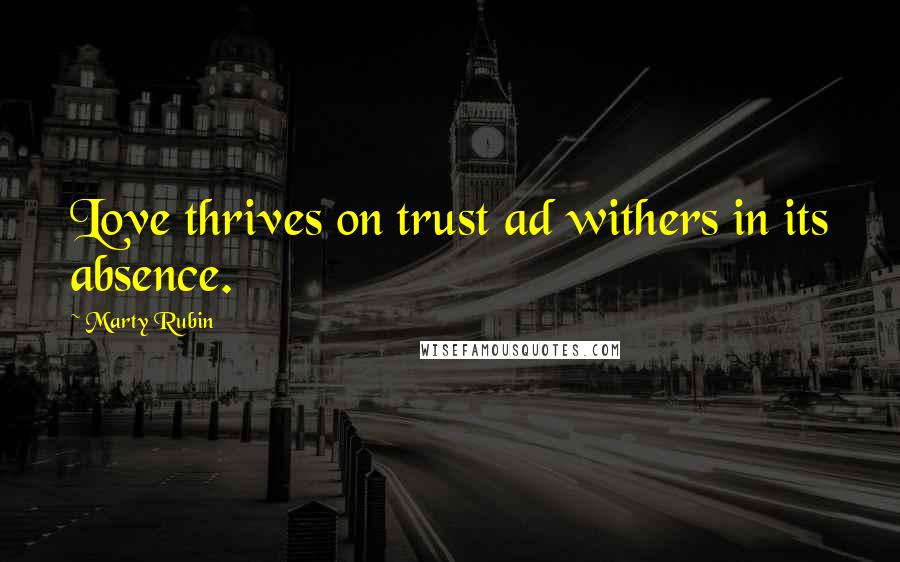 Marty Rubin Quotes: Love thrives on trust ad withers in its absence.