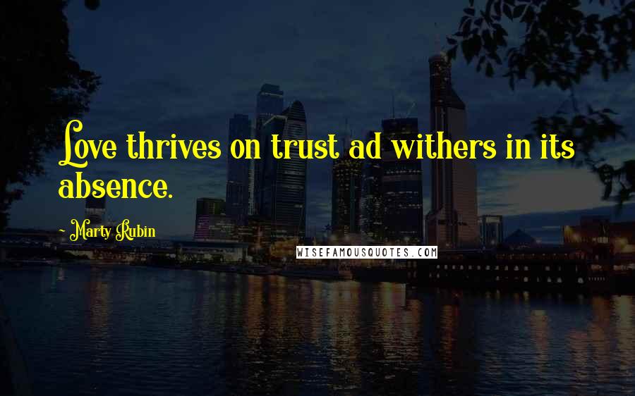 Marty Rubin Quotes: Love thrives on trust ad withers in its absence.