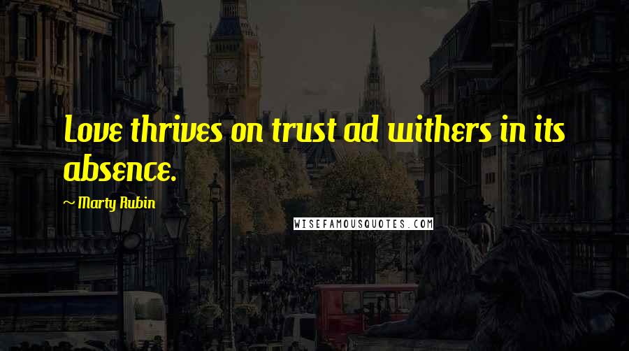 Marty Rubin Quotes: Love thrives on trust ad withers in its absence.