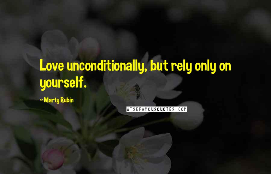 Marty Rubin Quotes: Love unconditionally, but rely only on yourself.