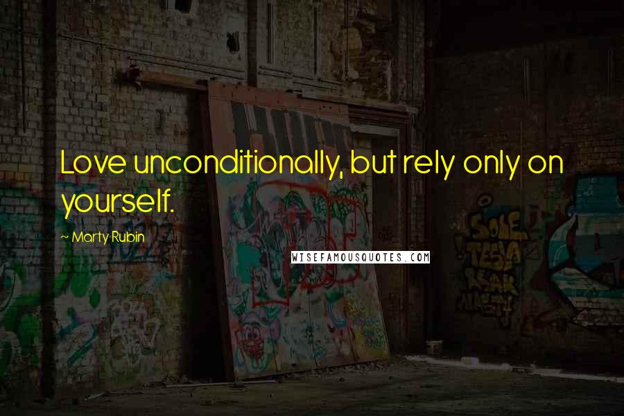 Marty Rubin Quotes: Love unconditionally, but rely only on yourself.