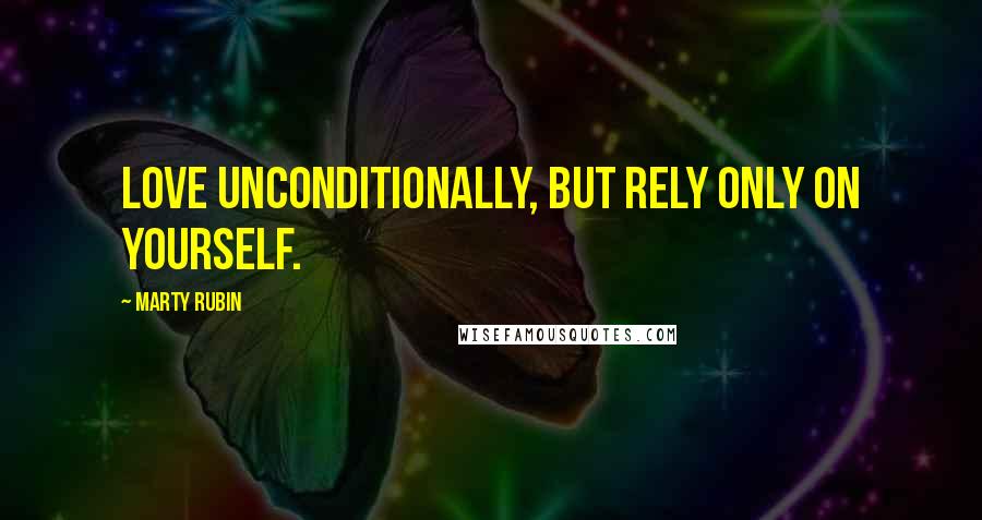 Marty Rubin Quotes: Love unconditionally, but rely only on yourself.