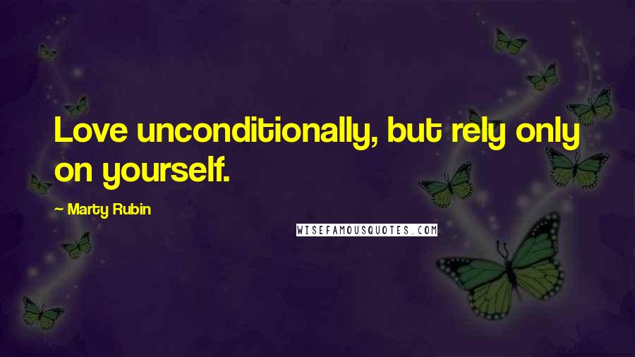 Marty Rubin Quotes: Love unconditionally, but rely only on yourself.