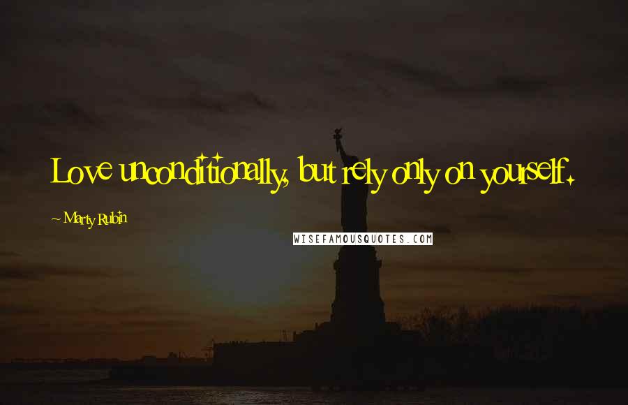 Marty Rubin Quotes: Love unconditionally, but rely only on yourself.