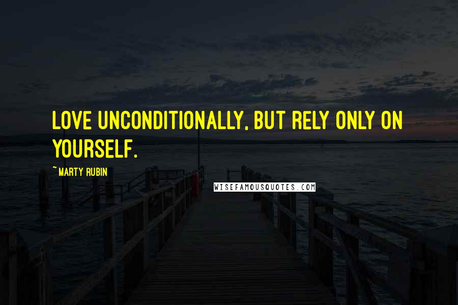 Marty Rubin Quotes: Love unconditionally, but rely only on yourself.