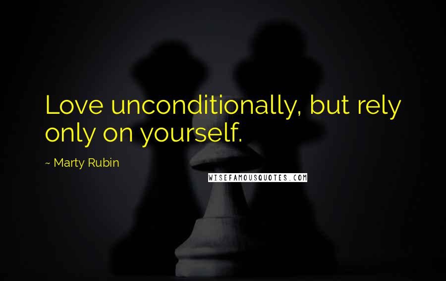 Marty Rubin Quotes: Love unconditionally, but rely only on yourself.