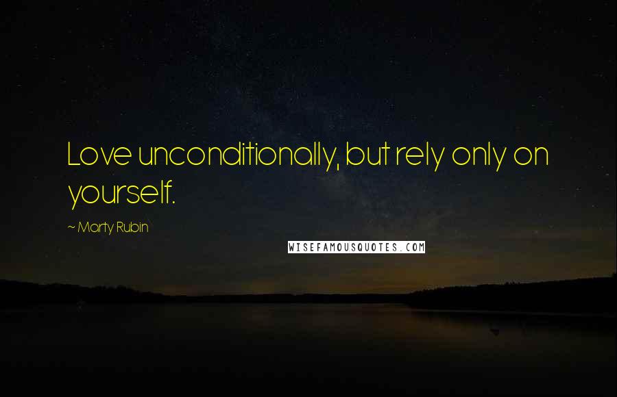 Marty Rubin Quotes: Love unconditionally, but rely only on yourself.