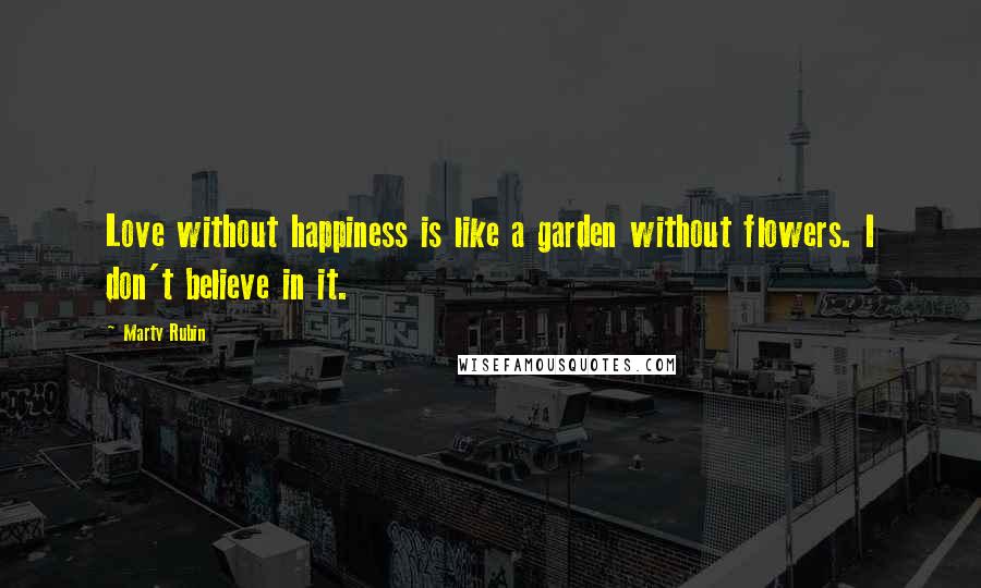 Marty Rubin Quotes: Love without happiness is like a garden without flowers. I don't believe in it.