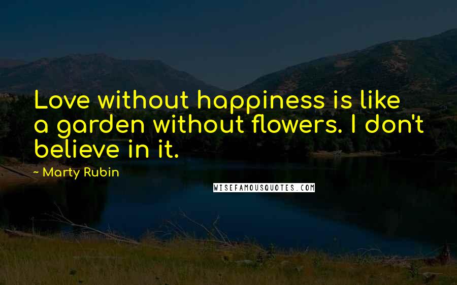 Marty Rubin Quotes: Love without happiness is like a garden without flowers. I don't believe in it.