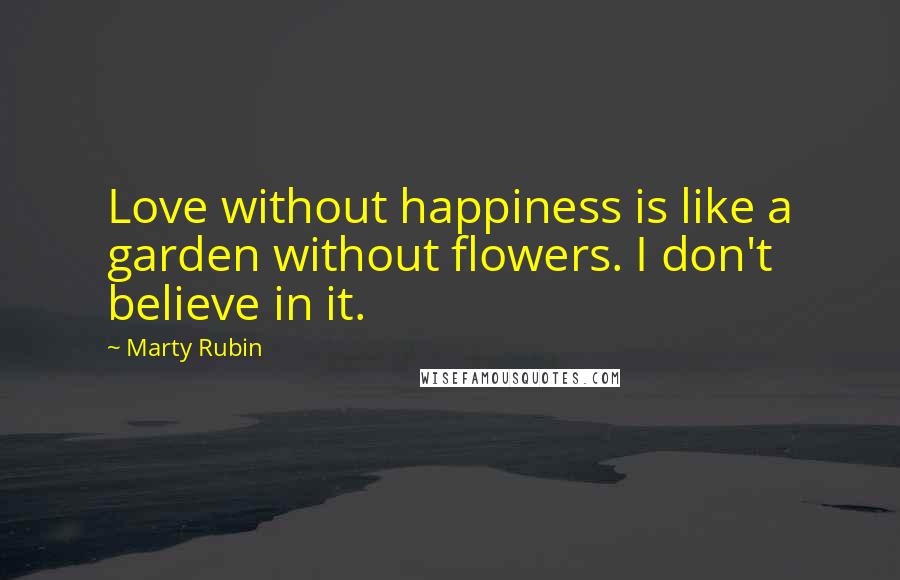 Marty Rubin Quotes: Love without happiness is like a garden without flowers. I don't believe in it.