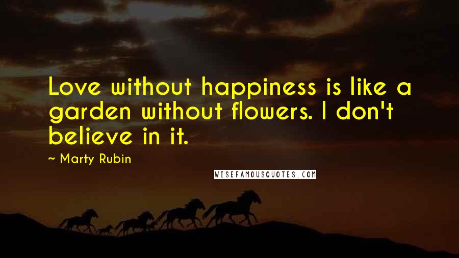 Marty Rubin Quotes: Love without happiness is like a garden without flowers. I don't believe in it.
