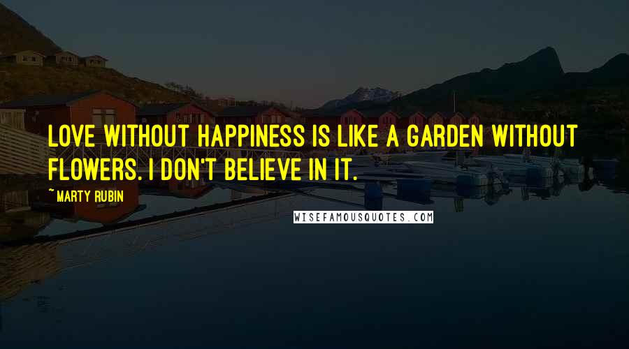 Marty Rubin Quotes: Love without happiness is like a garden without flowers. I don't believe in it.