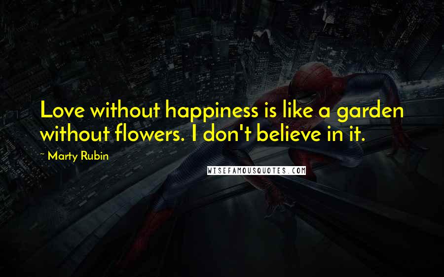 Marty Rubin Quotes: Love without happiness is like a garden without flowers. I don't believe in it.