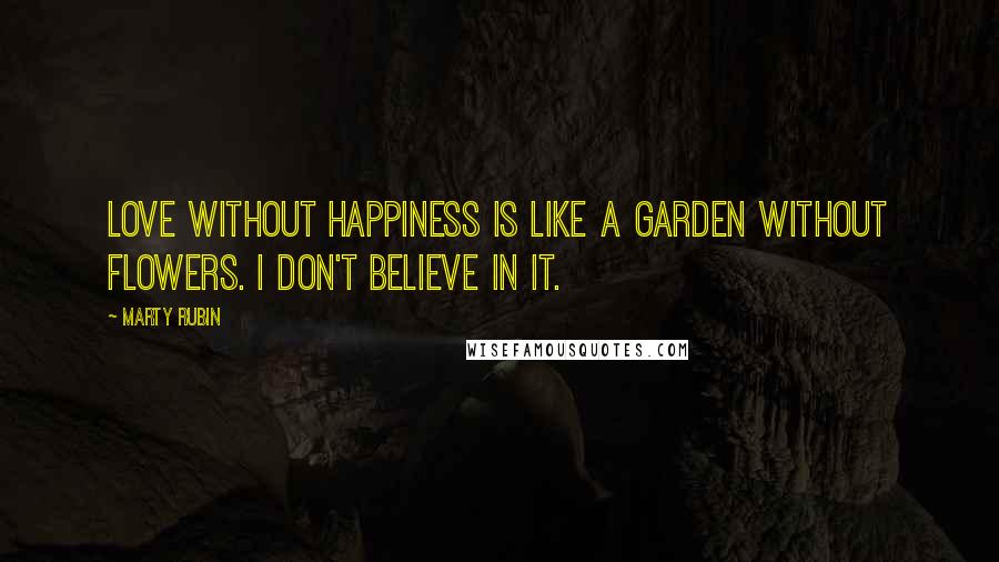 Marty Rubin Quotes: Love without happiness is like a garden without flowers. I don't believe in it.