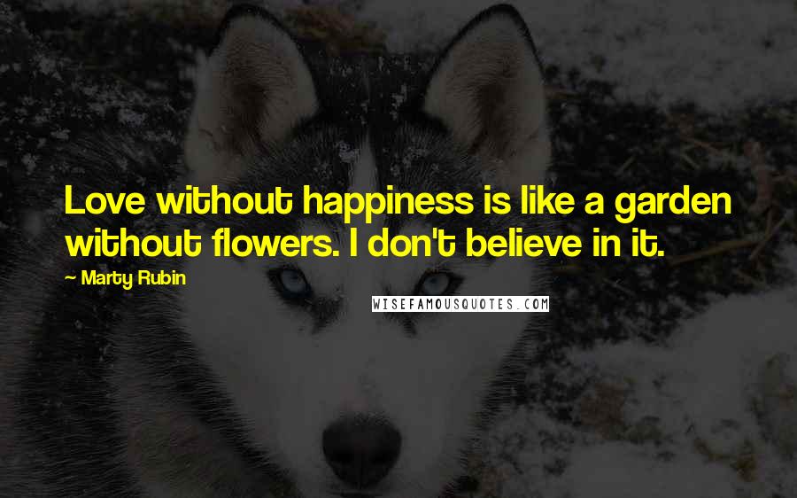 Marty Rubin Quotes: Love without happiness is like a garden without flowers. I don't believe in it.