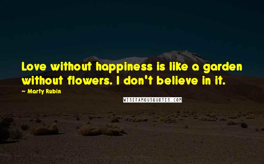 Marty Rubin Quotes: Love without happiness is like a garden without flowers. I don't believe in it.