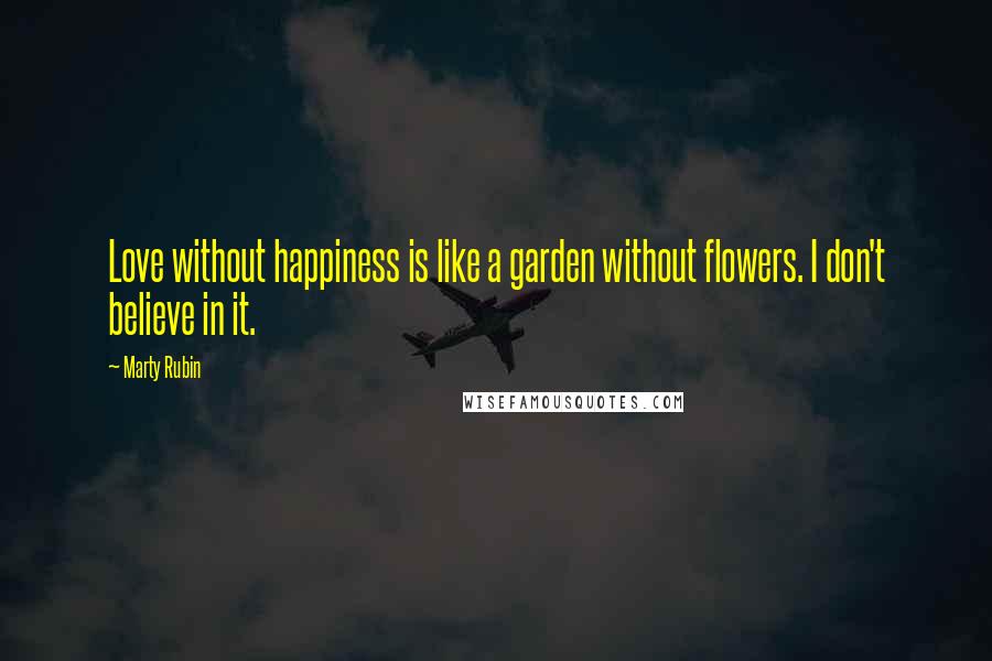 Marty Rubin Quotes: Love without happiness is like a garden without flowers. I don't believe in it.