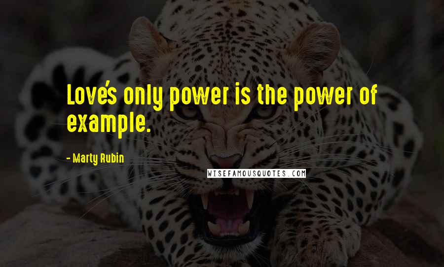 Marty Rubin Quotes: Love's only power is the power of example.