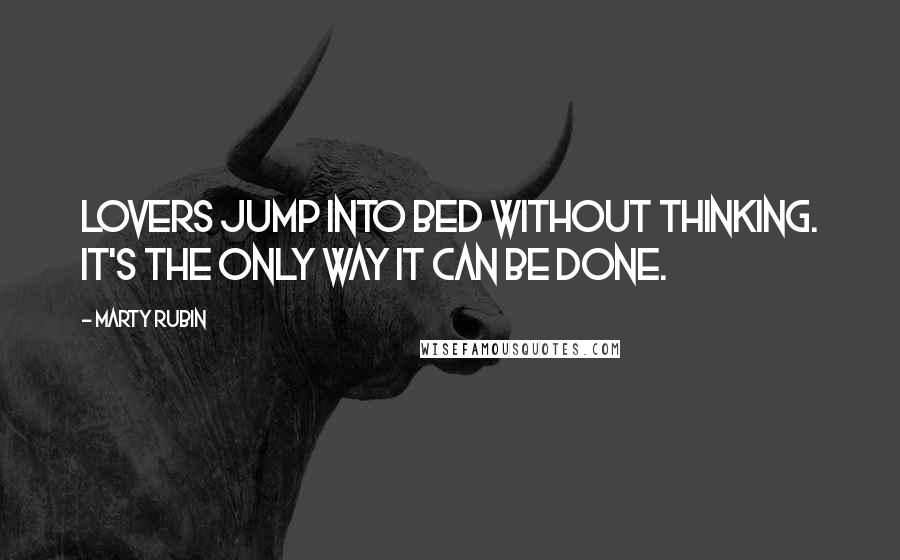 Marty Rubin Quotes: Lovers jump into bed without thinking. It's the only way it can be done.