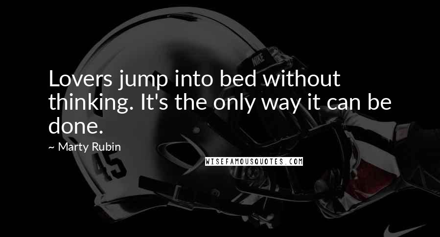 Marty Rubin Quotes: Lovers jump into bed without thinking. It's the only way it can be done.