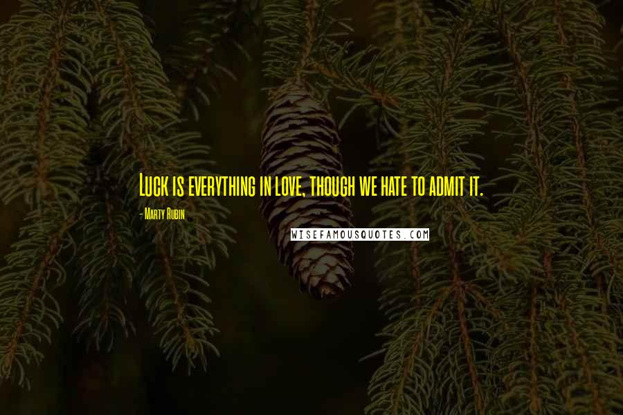 Marty Rubin Quotes: Luck is everything in love, though we hate to admit it.