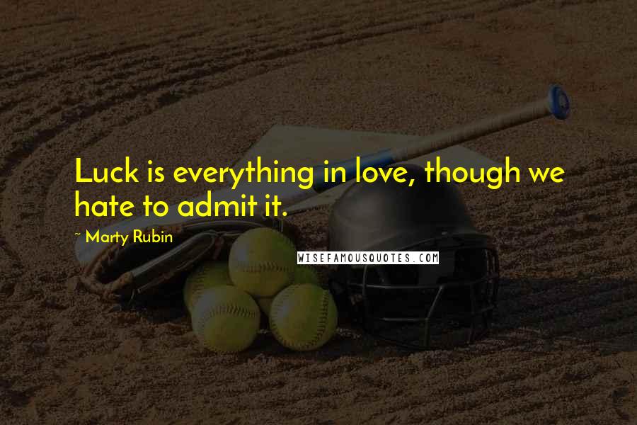 Marty Rubin Quotes: Luck is everything in love, though we hate to admit it.