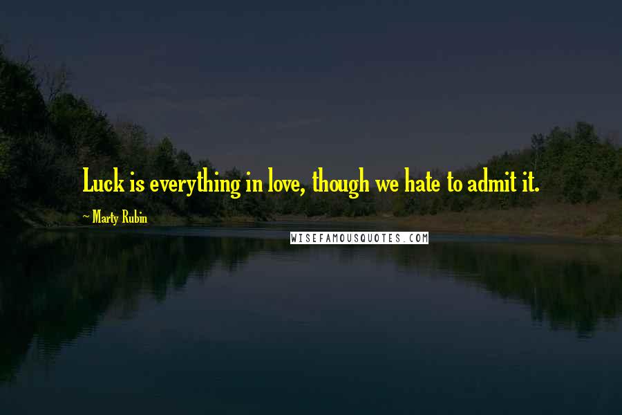 Marty Rubin Quotes: Luck is everything in love, though we hate to admit it.