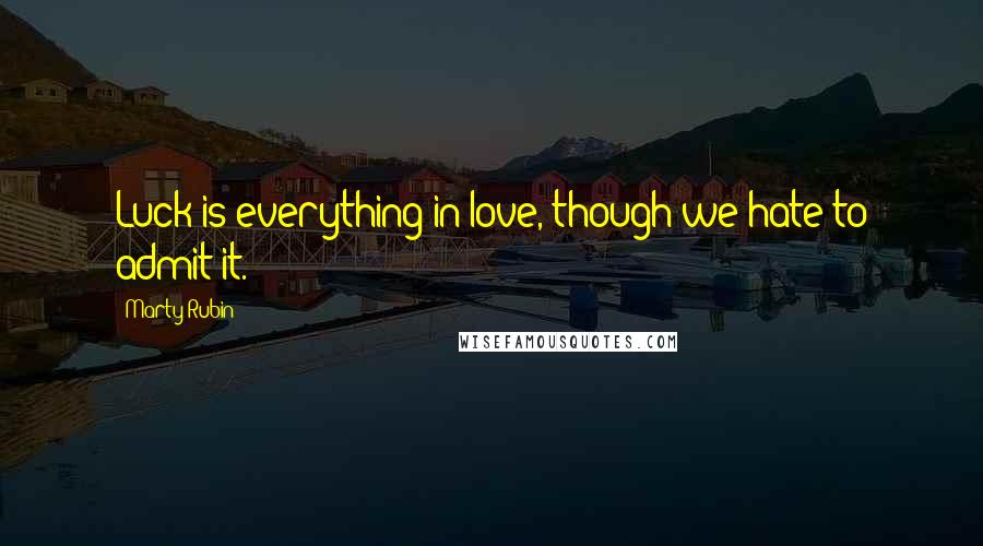 Marty Rubin Quotes: Luck is everything in love, though we hate to admit it.