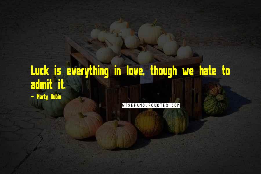 Marty Rubin Quotes: Luck is everything in love, though we hate to admit it.