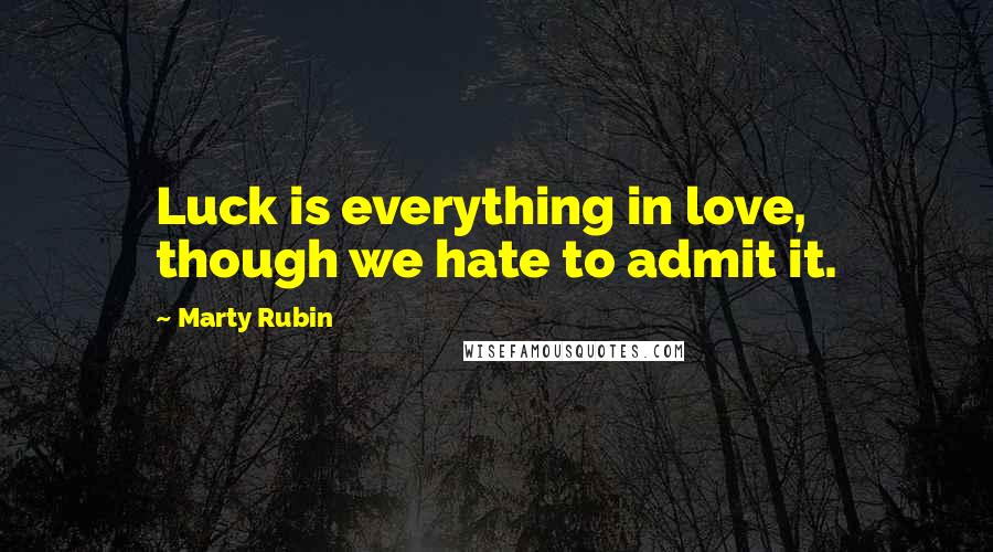 Marty Rubin Quotes: Luck is everything in love, though we hate to admit it.