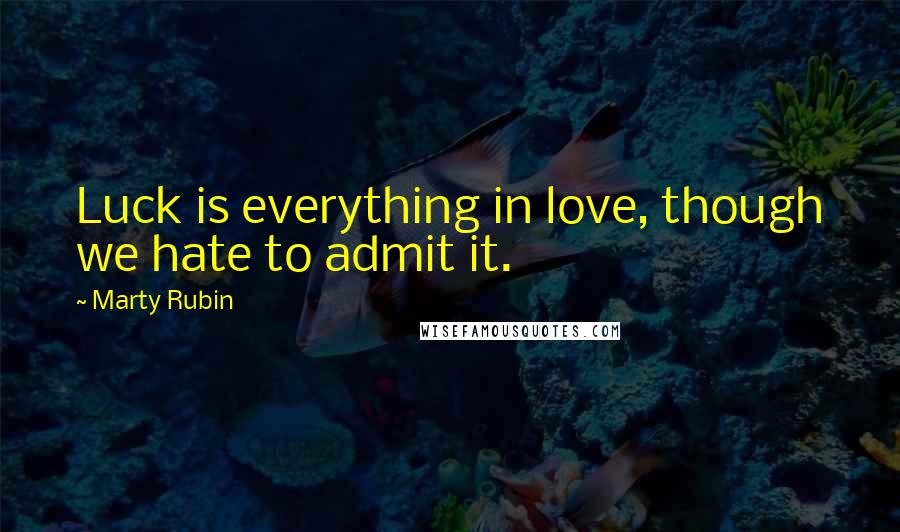 Marty Rubin Quotes: Luck is everything in love, though we hate to admit it.