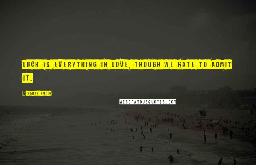Marty Rubin Quotes: Luck is everything in love, though we hate to admit it.