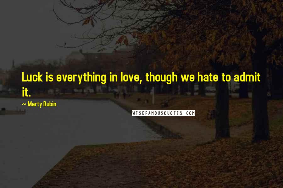 Marty Rubin Quotes: Luck is everything in love, though we hate to admit it.