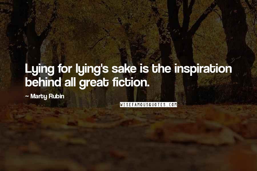 Marty Rubin Quotes: Lying for lying's sake is the inspiration behind all great fiction.