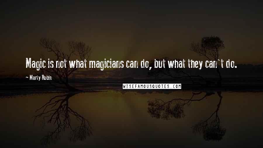 Marty Rubin Quotes: Magic is not what magicians can do, but what they can't do.