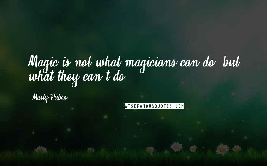 Marty Rubin Quotes: Magic is not what magicians can do, but what they can't do.