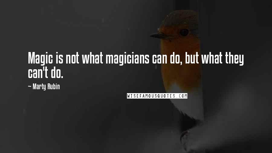 Marty Rubin Quotes: Magic is not what magicians can do, but what they can't do.